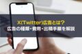 X(Twitter)広告とは？広告の種類・費用・出稿手順を解説