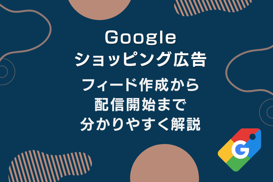 【初心者向け】Googleショッピング広告とは？フィード作成から配信開始まで分かりやすく解説