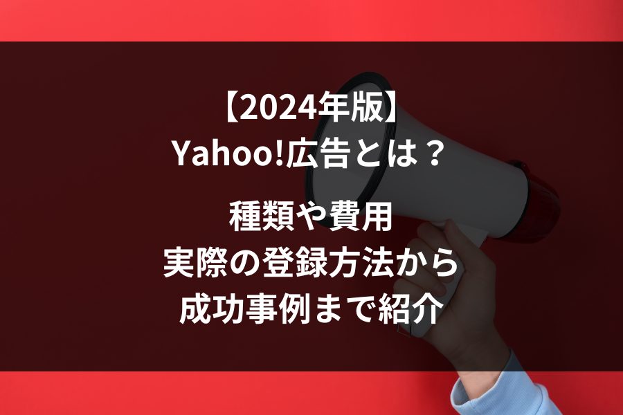 【2024年版】Yahoo!広告とは？種類や料金、実際の登録方法などを紹介