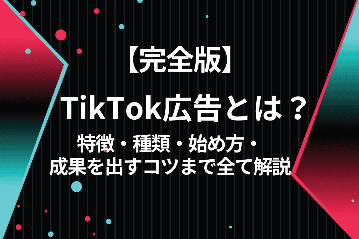 完全版】TikTok広告とは？｜特徴、種類、始め方、成果を出すコツまで
