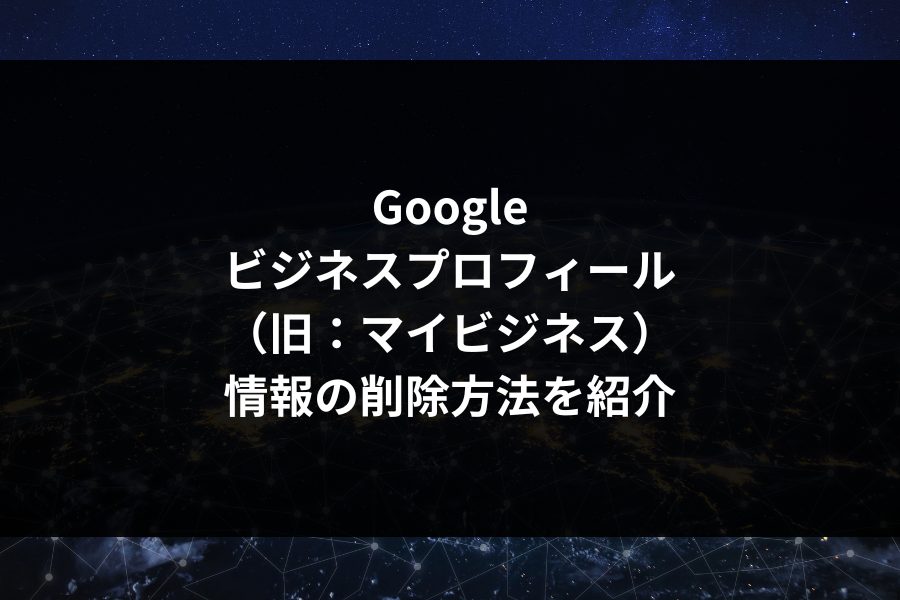 Googleビジネスプロフィール(マイビジネス)情報(写真・口コミ)の削除方法を紹介