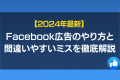 【2024年最新】Facebook広告のやり方と間違いやすいミスを徹底解説