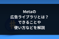 サムネ「Metaの広告ライブラリとは？できることや使い方などを解説」