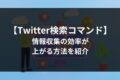 【Twitter検索コマンド】 情報収集の効率が 上がる方法を紹介