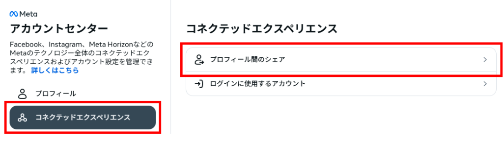 ①：アカウントセンターを開く＞コネクテッドエクスペリエンス＞プロフィール間のシェアを選択。