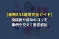 【最新SNS運用完全ガイド】投稿例や成功のコツを事例を交えて徹底解説