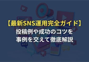 【最新SNS運用完全ガイド】投稿例や成功のコツを事例を交えて徹底解説