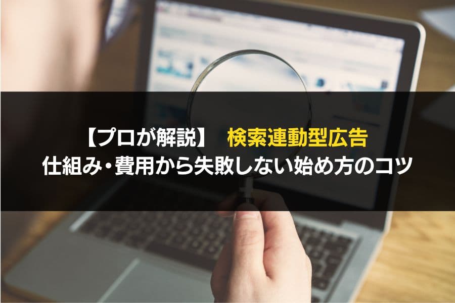 プロが解説】検索連動型広告 仕組み・費用から失敗しない始め方のコツ
