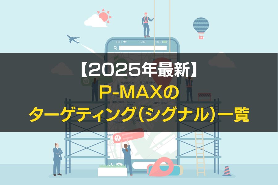 2025年最新】P-MAXのターゲティング（シグナル）完全ガイド！