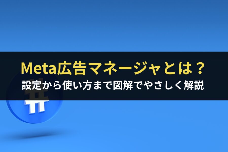 Meta広告マネージャとは？設定から使い方まで図解でやさしく解説