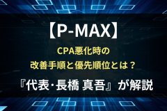 P-MAXでCPAが悪化した時の改善手順｜最初に見るべきポイントと優先順位【代表・長橋真吾が解説】