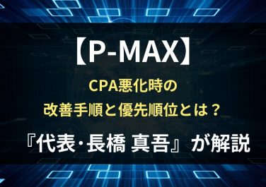 P-MAXでCPAが悪化した時の改善手順｜最初に見るべきポイントと優先順位【代表・長橋真吾が解説】