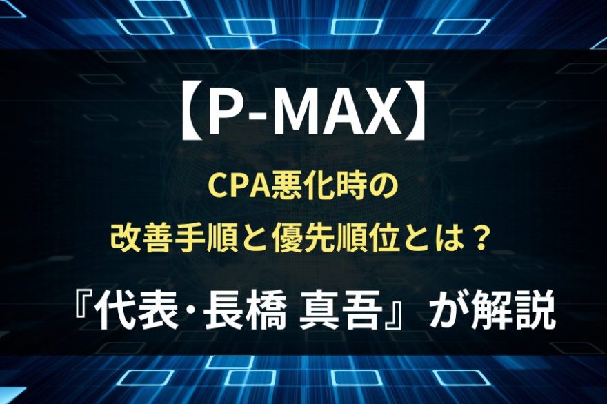 P-MAXでCPAが悪化した時の改善手順｜最初に見るべきポイントと優先順位【代表・長橋真吾が解説】