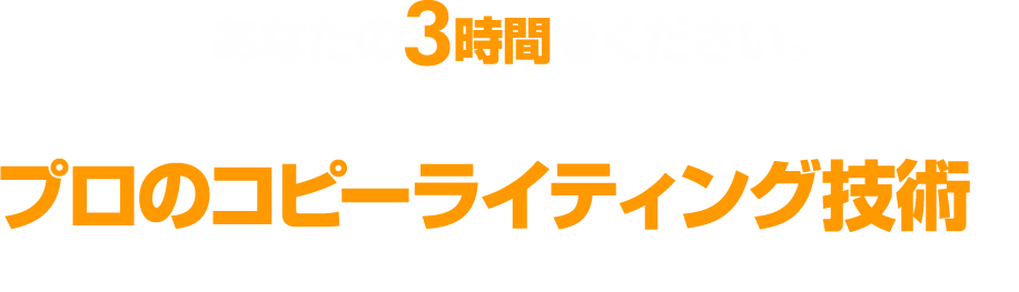 あなたの３時間をください。それだけでプロのコピーライティング技術が手に入ります！