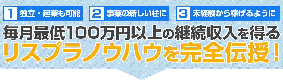 独立・起業にも、事業のもう一つの柱にも！あなたが未経験だったとしても毎月最低50万円以上の継続収入を得るリスプラノウハウを完全伝授！