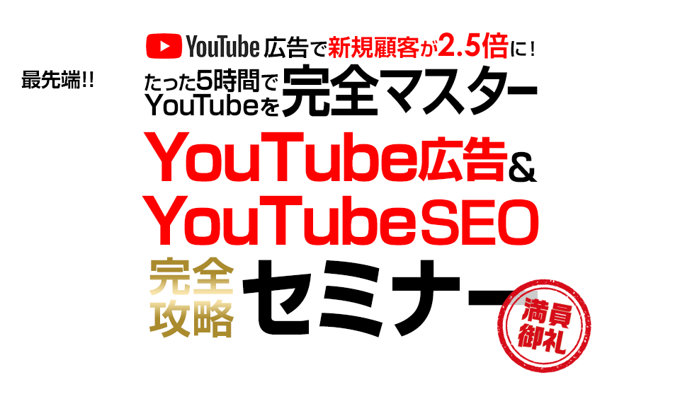 YouTube広告で新規顧客が2.5倍に！たった5時間YouTubeを完全マスター YouTube広告&YouTubeSEO完全攻略セミナー
