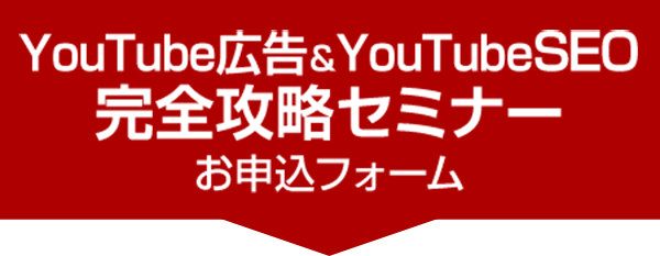 YouTube広告＆YouTubeSEO 完全攻略セミナーお申込フォーム