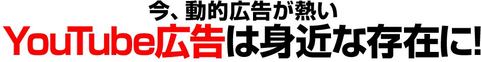 今、動的広告が熱い YouTube広告は身近な存在に!