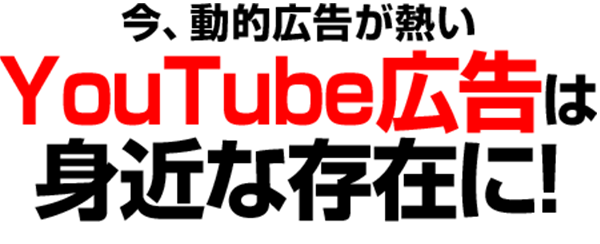 今、動的広告が熱い YouTube広告は身近な存在に!