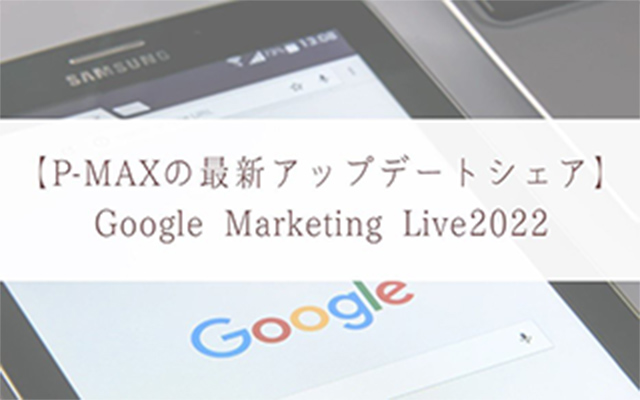 【P-MAXの最新 アップデート シェア】Google Marketing Live2022